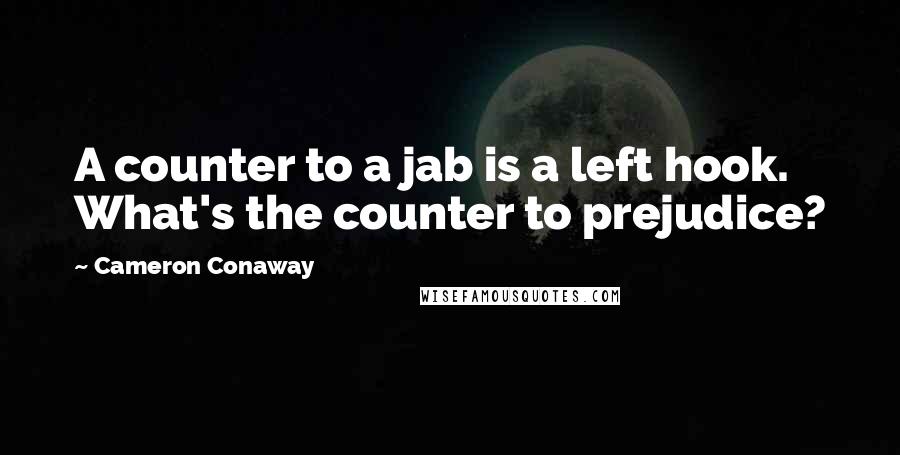 Cameron Conaway Quotes: A counter to a jab is a left hook. What's the counter to prejudice?