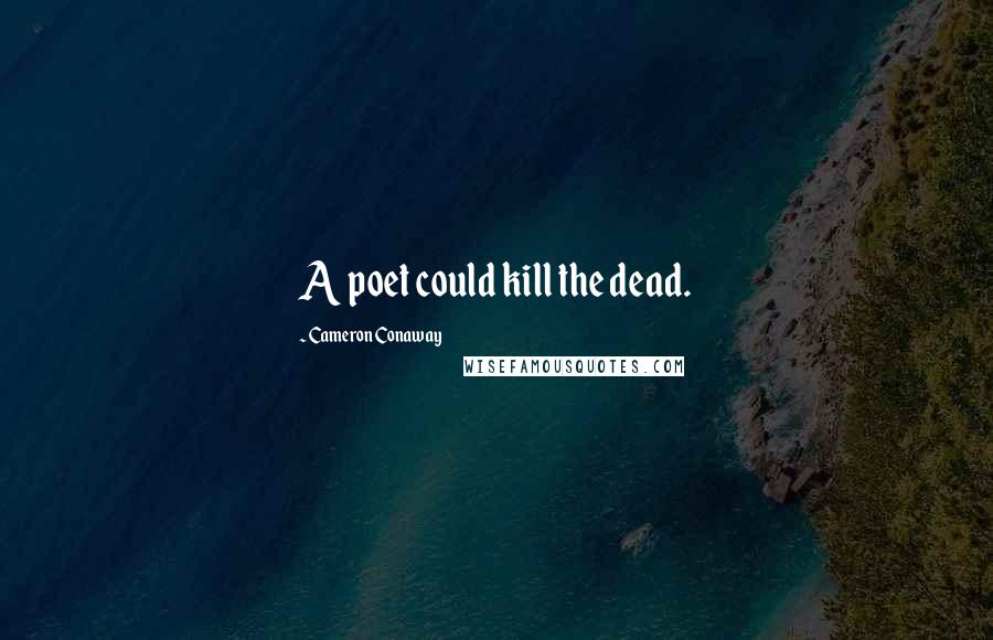 Cameron Conaway Quotes: A poet could kill the dead.