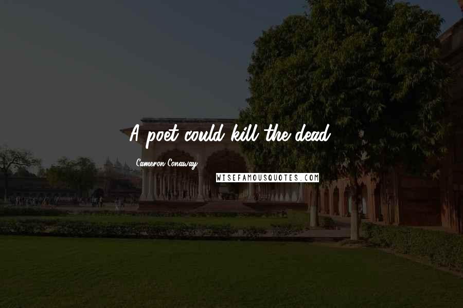 Cameron Conaway Quotes: A poet could kill the dead.