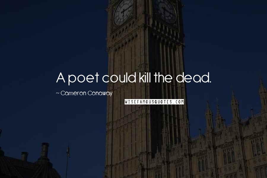 Cameron Conaway Quotes: A poet could kill the dead.