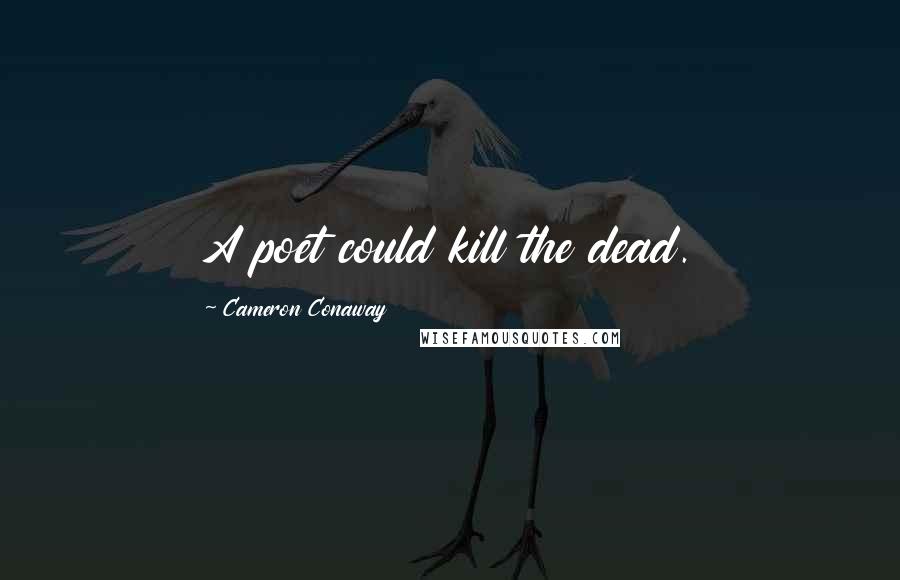 Cameron Conaway Quotes: A poet could kill the dead.