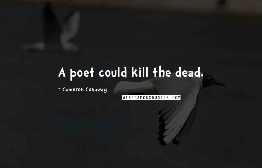 Cameron Conaway Quotes: A poet could kill the dead.