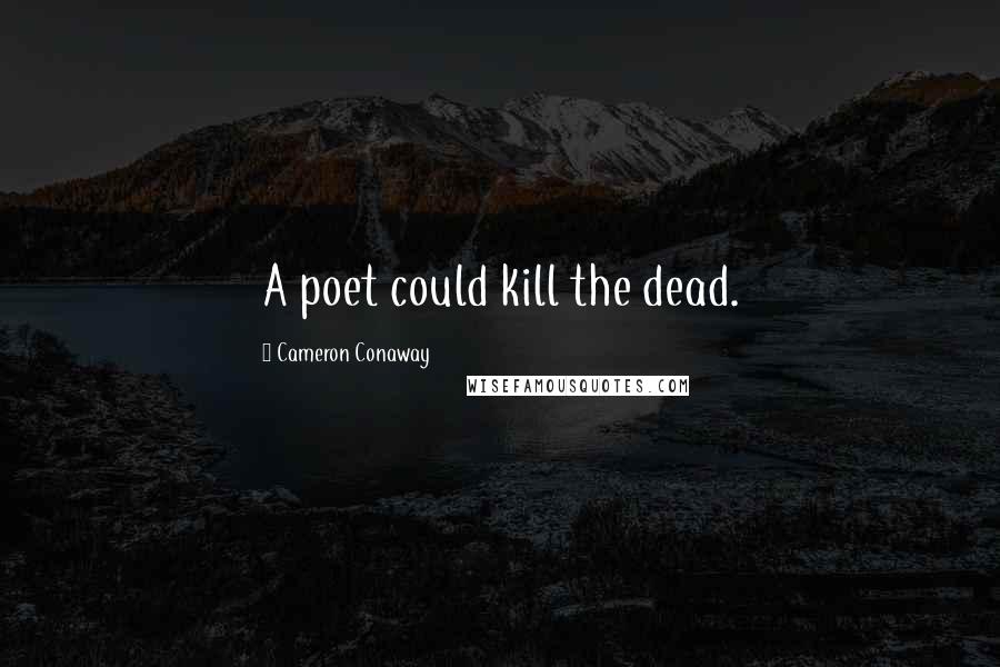 Cameron Conaway Quotes: A poet could kill the dead.