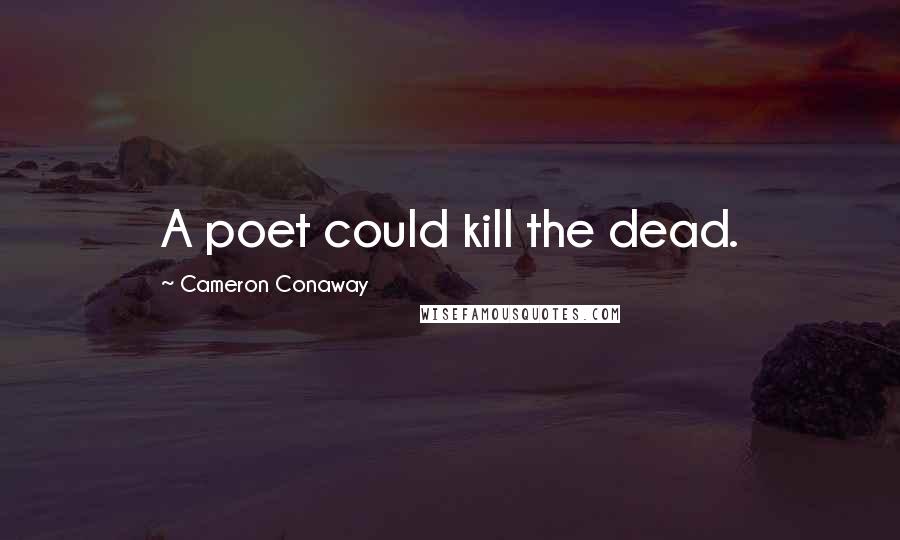 Cameron Conaway Quotes: A poet could kill the dead.