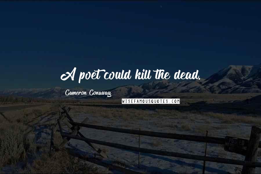 Cameron Conaway Quotes: A poet could kill the dead.