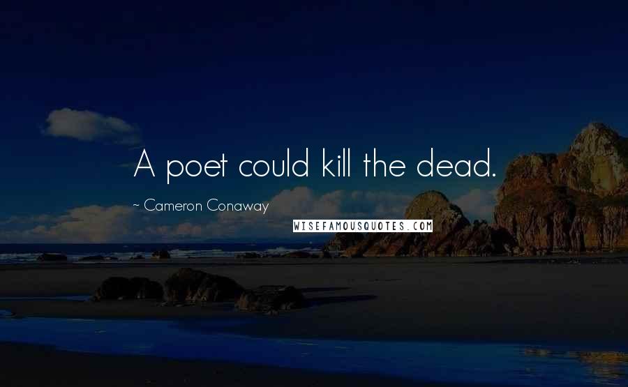 Cameron Conaway Quotes: A poet could kill the dead.