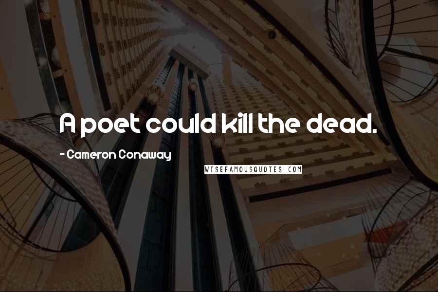 Cameron Conaway Quotes: A poet could kill the dead.