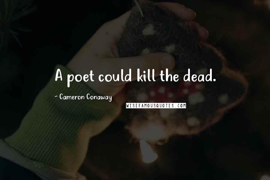 Cameron Conaway Quotes: A poet could kill the dead.