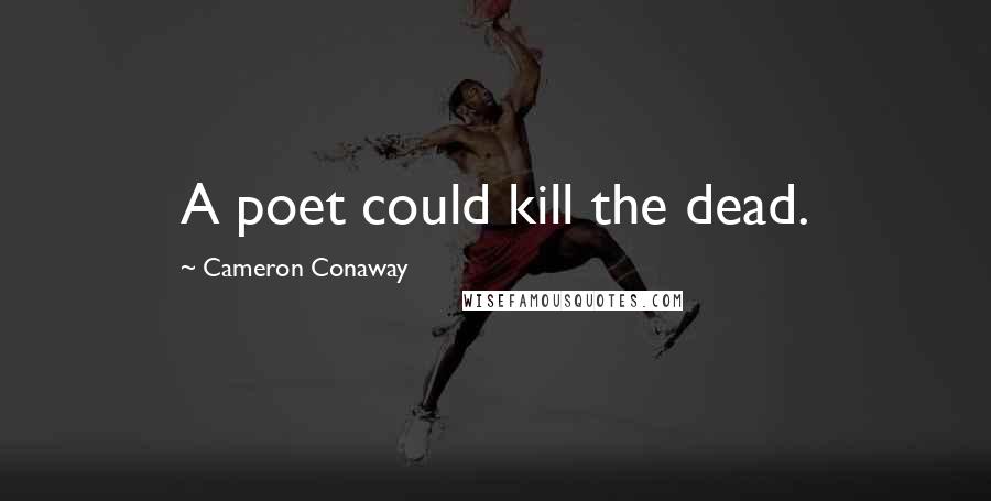 Cameron Conaway Quotes: A poet could kill the dead.