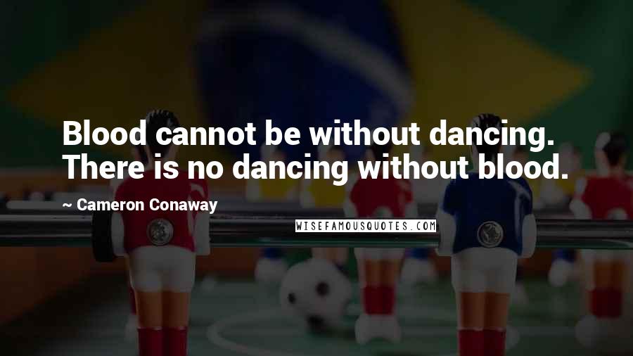 Cameron Conaway Quotes: Blood cannot be without dancing. There is no dancing without blood.