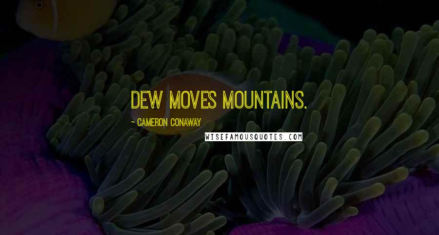 Cameron Conaway Quotes: Dew moves mountains.