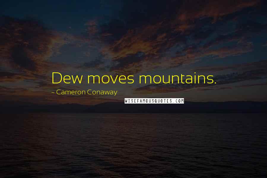 Cameron Conaway Quotes: Dew moves mountains.