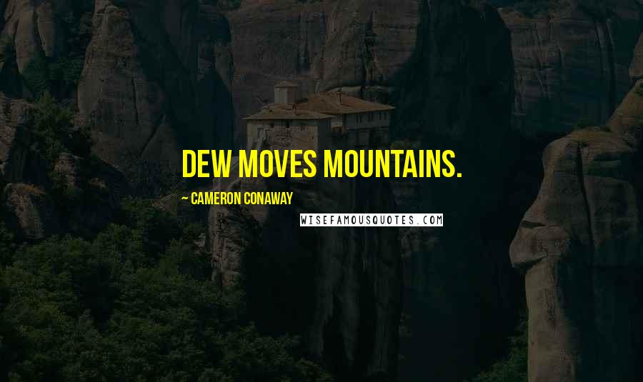 Cameron Conaway Quotes: Dew moves mountains.