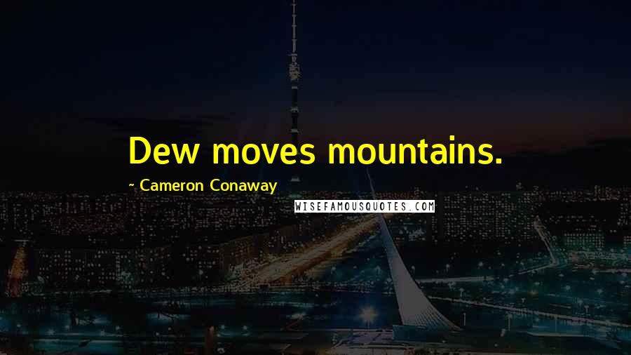 Cameron Conaway Quotes: Dew moves mountains.