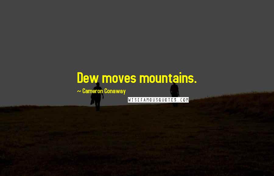 Cameron Conaway Quotes: Dew moves mountains.