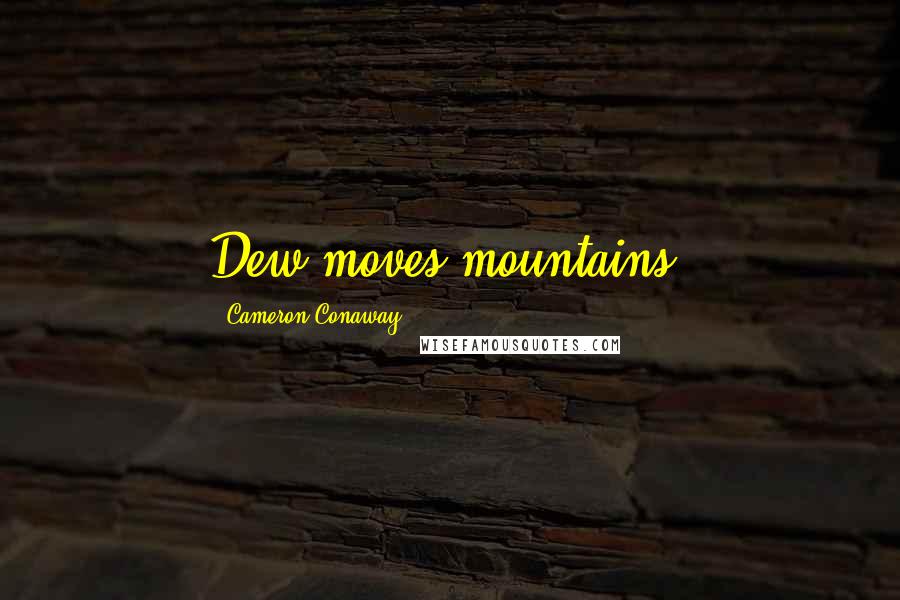 Cameron Conaway Quotes: Dew moves mountains.