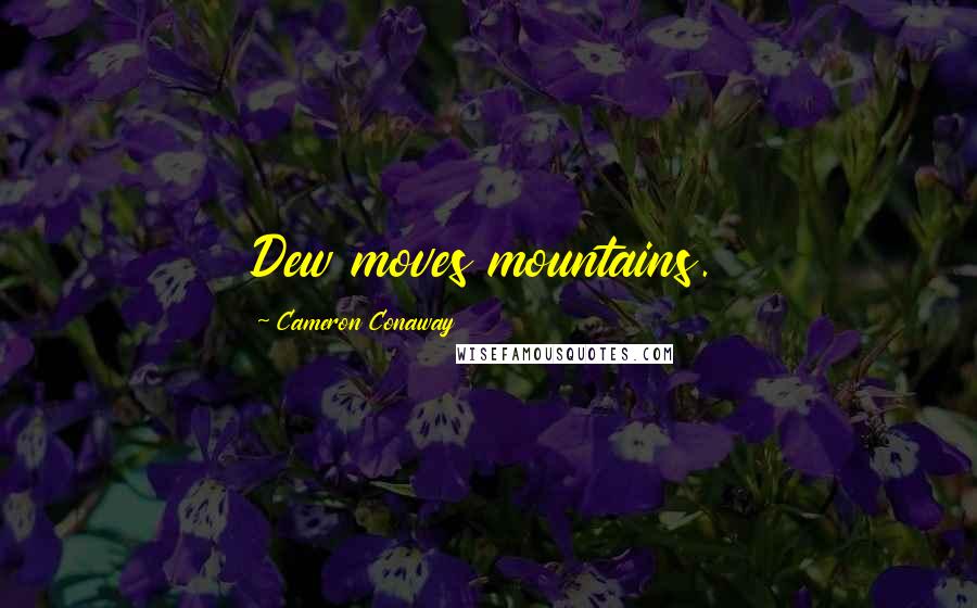 Cameron Conaway Quotes: Dew moves mountains.