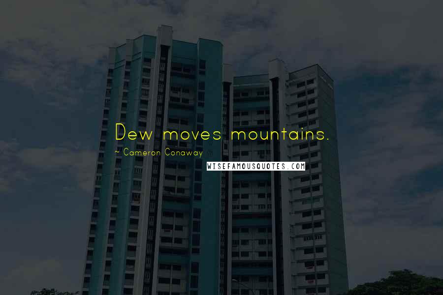 Cameron Conaway Quotes: Dew moves mountains.