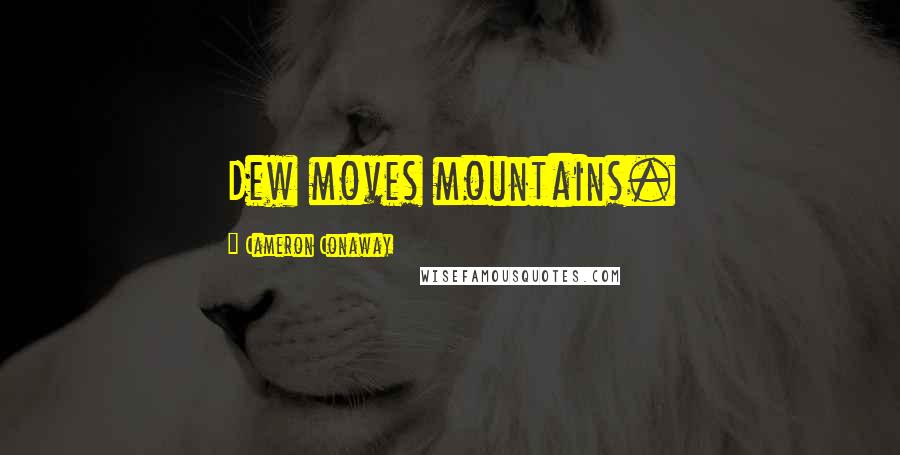 Cameron Conaway Quotes: Dew moves mountains.