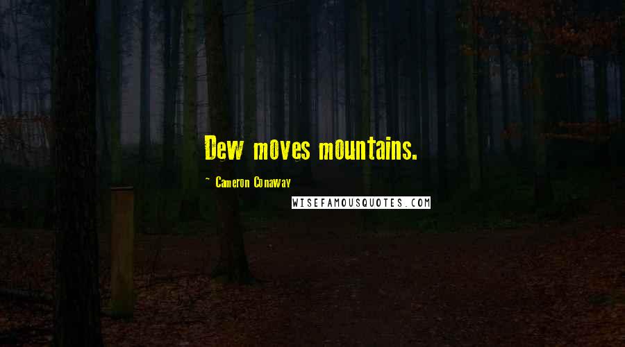 Cameron Conaway Quotes: Dew moves mountains.