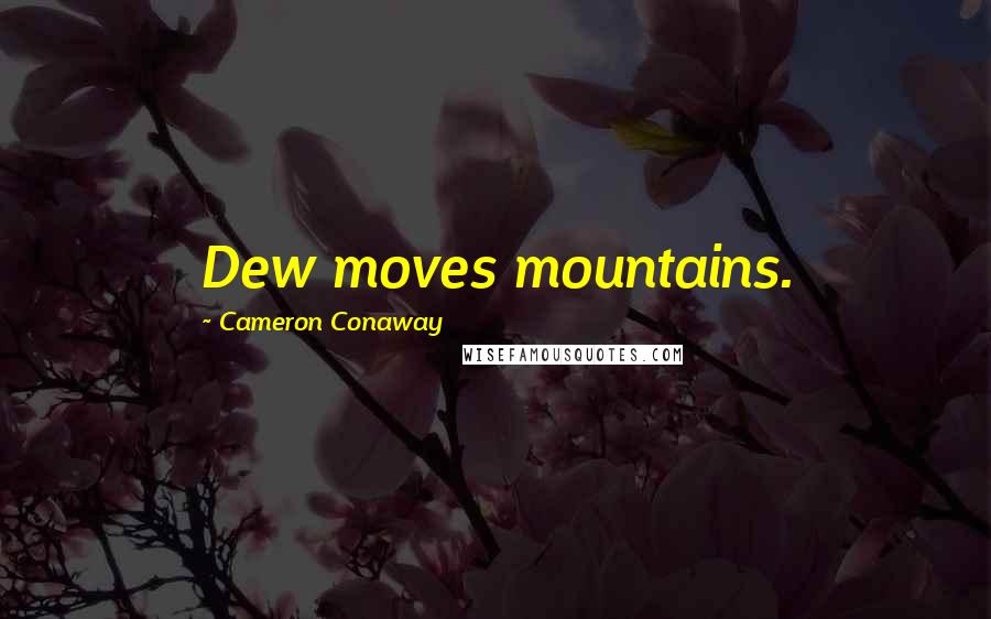 Cameron Conaway Quotes: Dew moves mountains.