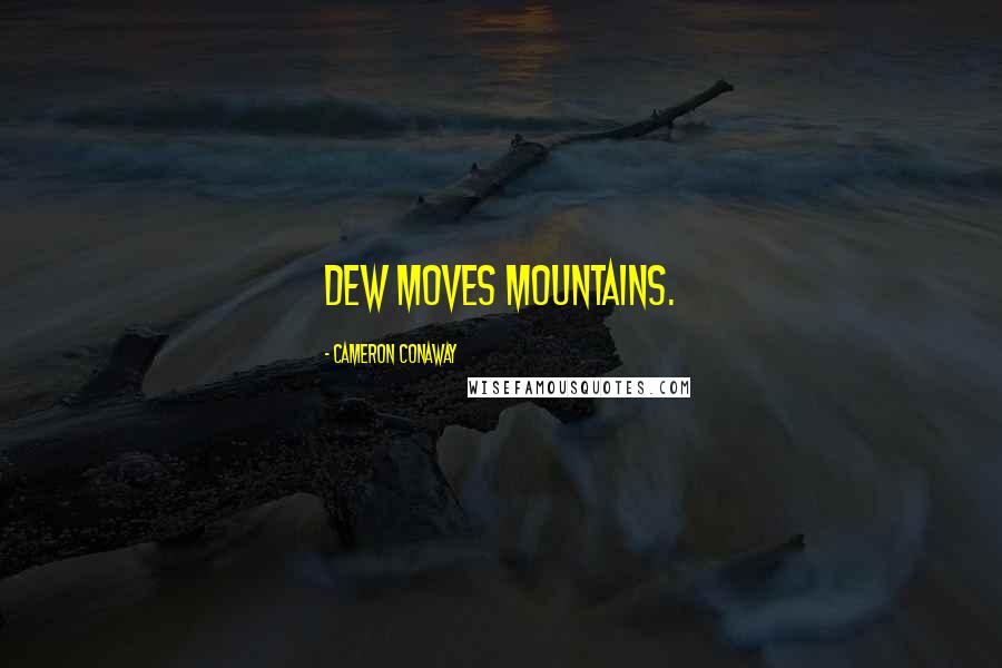 Cameron Conaway Quotes: Dew moves mountains.