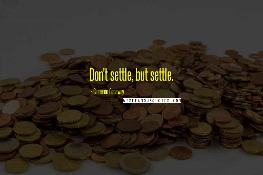 Cameron Conaway Quotes: Don't settle, but settle.