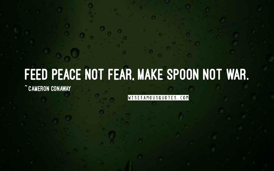 Cameron Conaway Quotes: Feed peace not fear, make spoon not war.