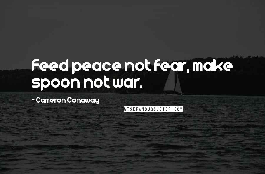 Cameron Conaway Quotes: Feed peace not fear, make spoon not war.