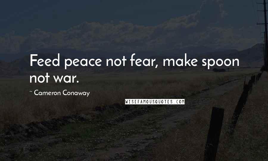 Cameron Conaway Quotes: Feed peace not fear, make spoon not war.