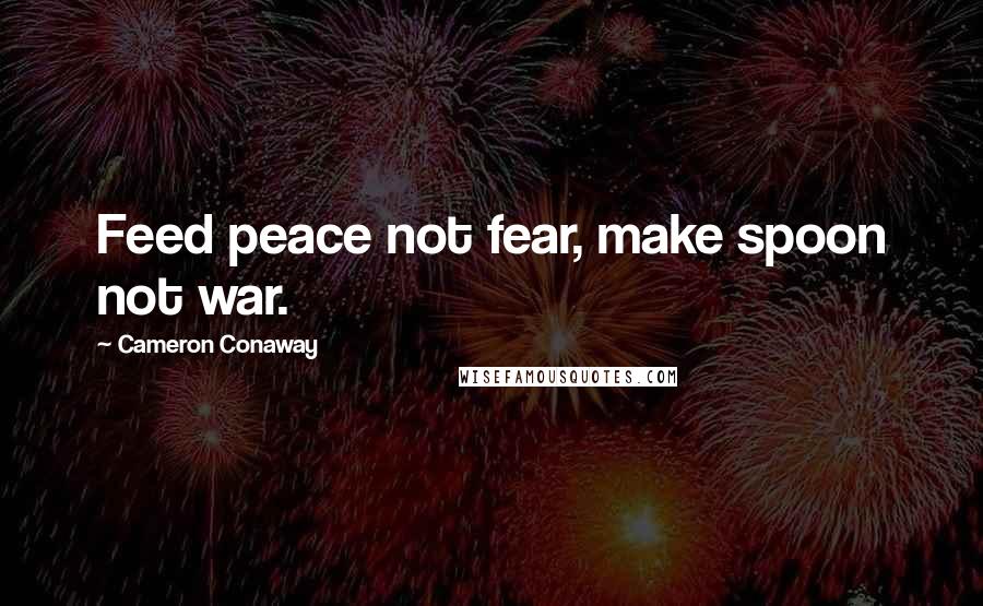 Cameron Conaway Quotes: Feed peace not fear, make spoon not war.