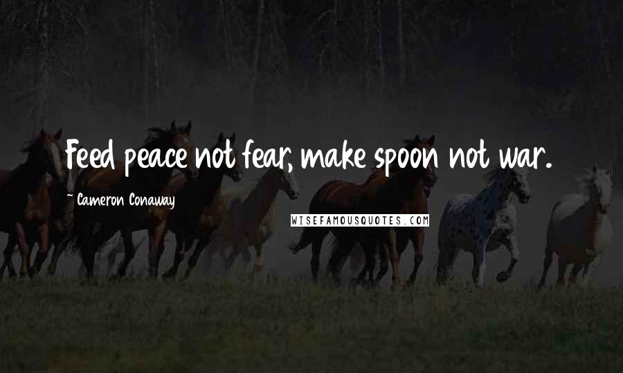 Cameron Conaway Quotes: Feed peace not fear, make spoon not war.