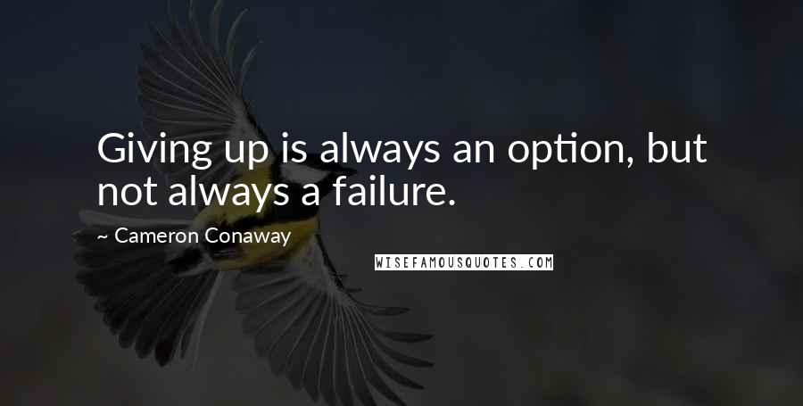 Cameron Conaway Quotes: Giving up is always an option, but not always a failure.