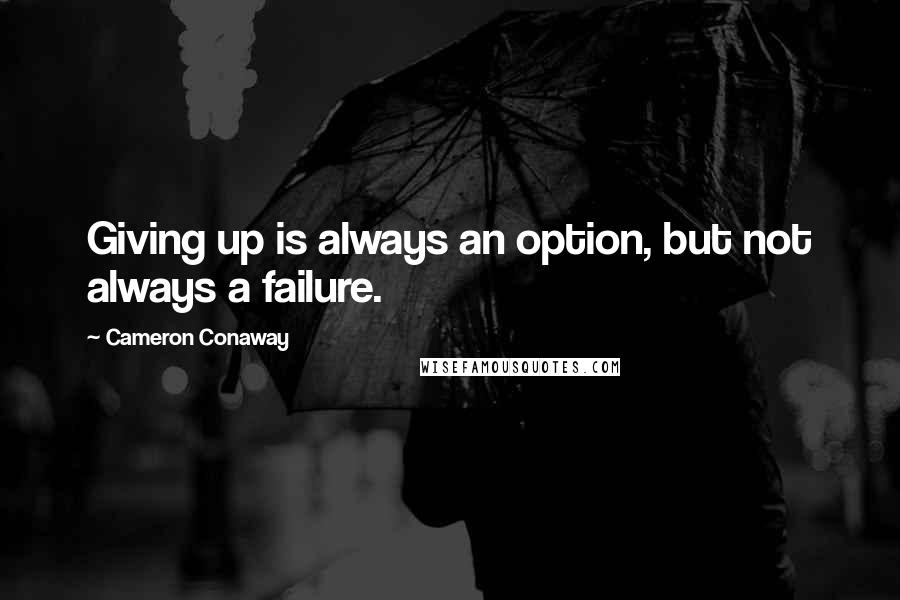 Cameron Conaway Quotes: Giving up is always an option, but not always a failure.