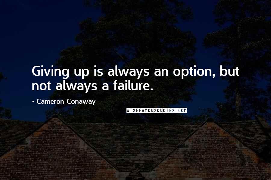 Cameron Conaway Quotes: Giving up is always an option, but not always a failure.