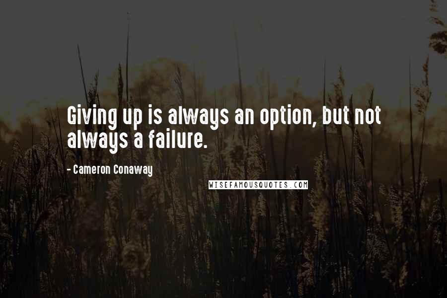 Cameron Conaway Quotes: Giving up is always an option, but not always a failure.
