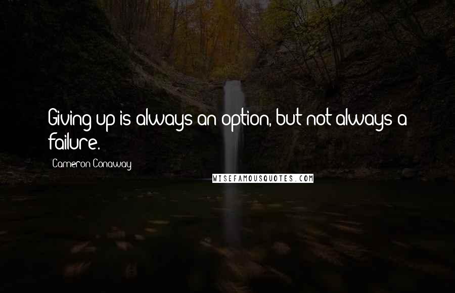 Cameron Conaway Quotes: Giving up is always an option, but not always a failure.