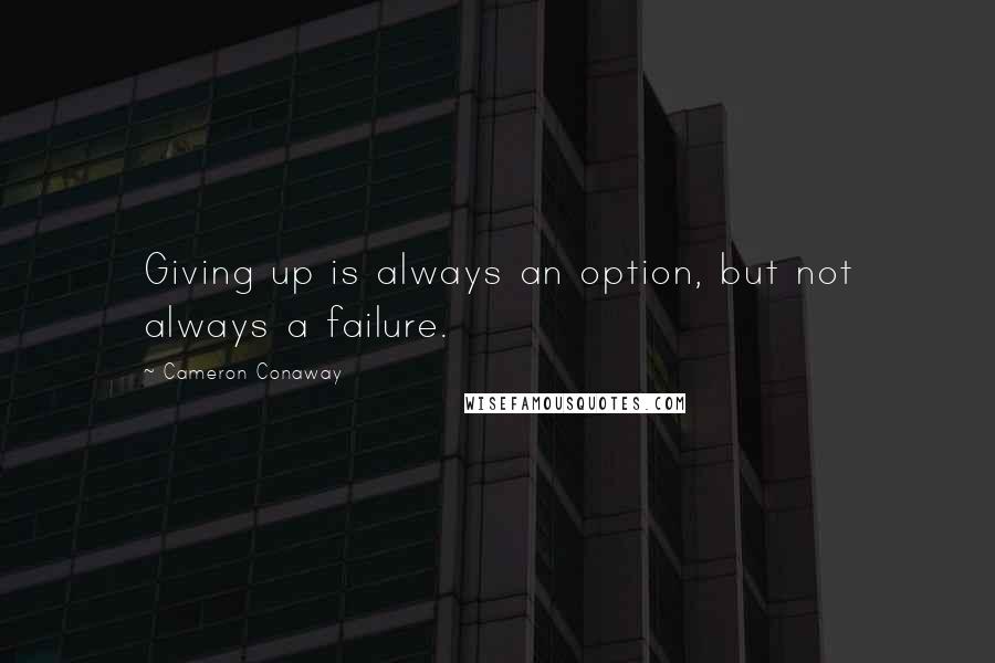 Cameron Conaway Quotes: Giving up is always an option, but not always a failure.