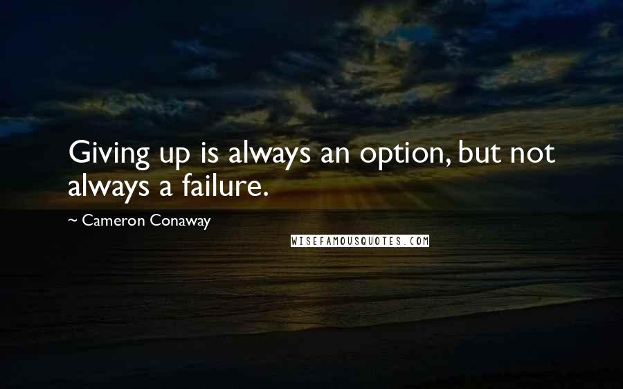 Cameron Conaway Quotes: Giving up is always an option, but not always a failure.