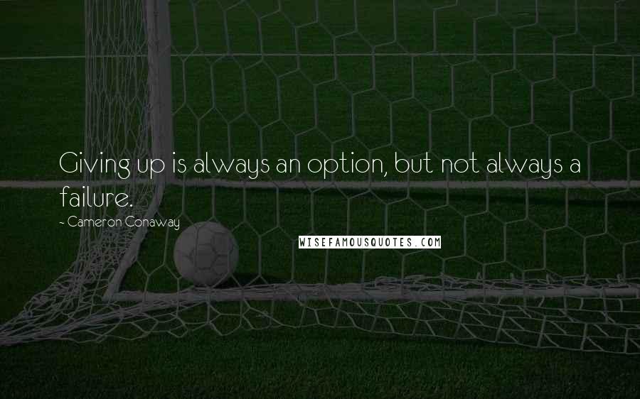 Cameron Conaway Quotes: Giving up is always an option, but not always a failure.