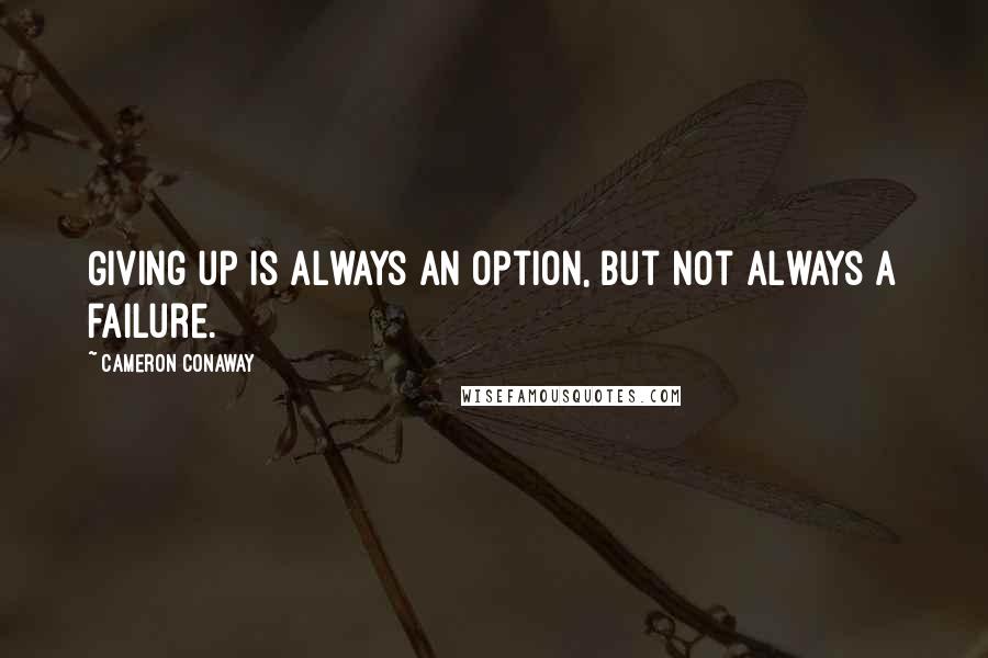 Cameron Conaway Quotes: Giving up is always an option, but not always a failure.