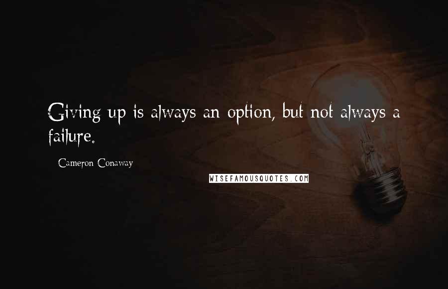 Cameron Conaway Quotes: Giving up is always an option, but not always a failure.