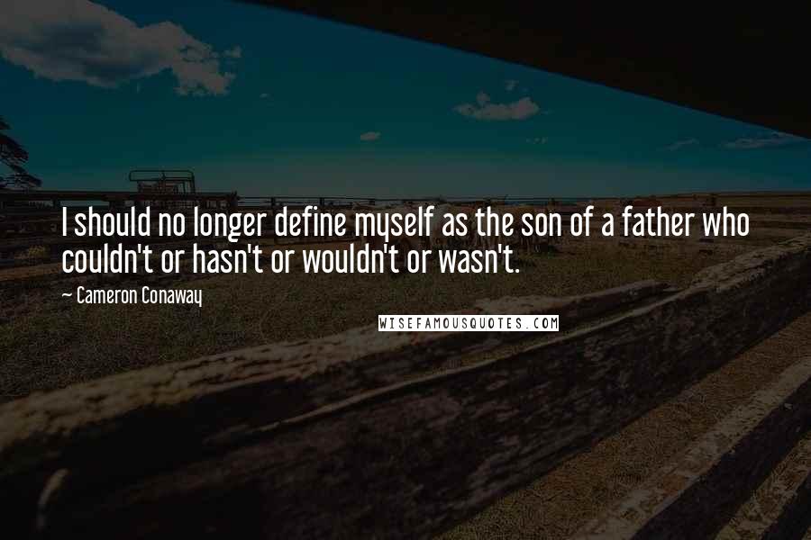 Cameron Conaway Quotes: I should no longer define myself as the son of a father who couldn't or hasn't or wouldn't or wasn't.