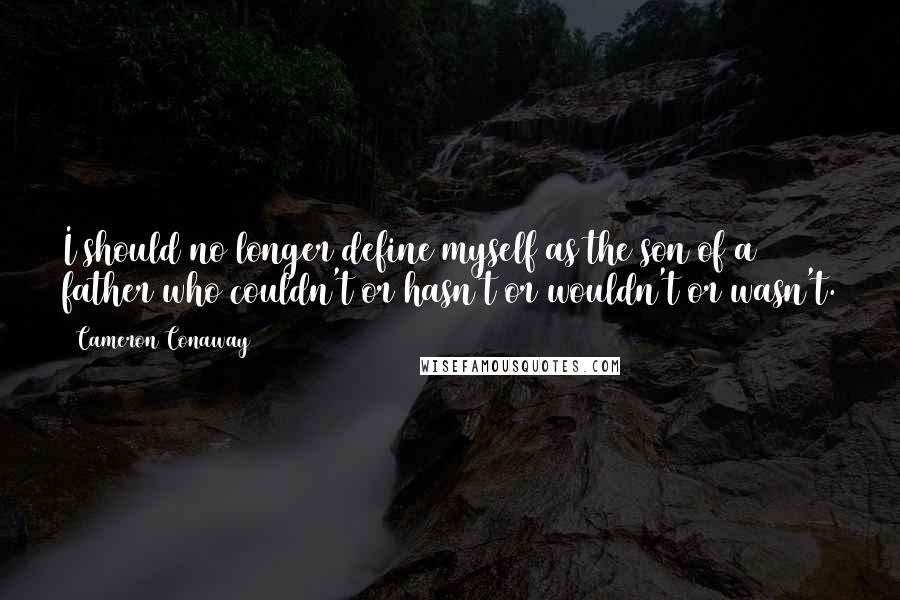 Cameron Conaway Quotes: I should no longer define myself as the son of a father who couldn't or hasn't or wouldn't or wasn't.