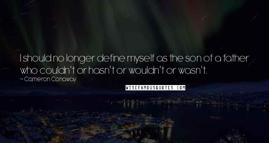 Cameron Conaway Quotes: I should no longer define myself as the son of a father who couldn't or hasn't or wouldn't or wasn't.