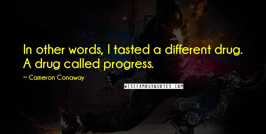Cameron Conaway Quotes: In other words, I tasted a different drug. A drug called progress.