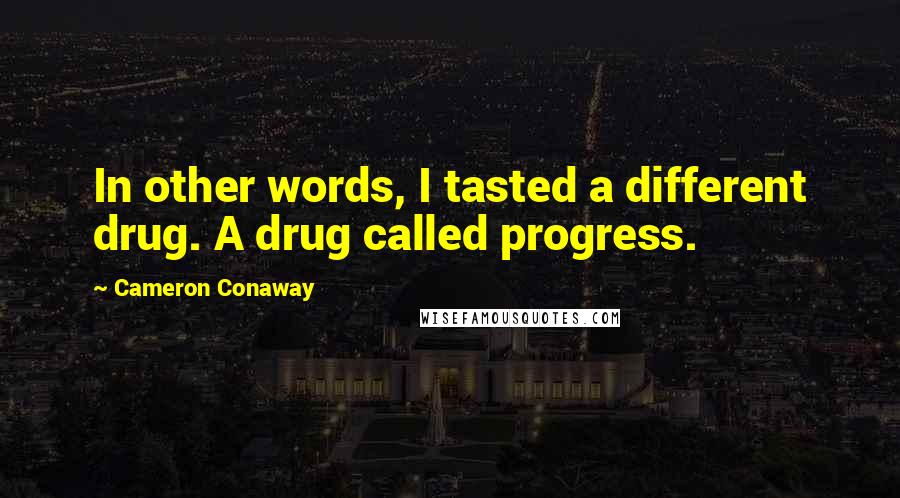 Cameron Conaway Quotes: In other words, I tasted a different drug. A drug called progress.