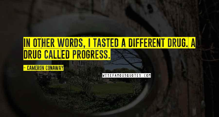 Cameron Conaway Quotes: In other words, I tasted a different drug. A drug called progress.