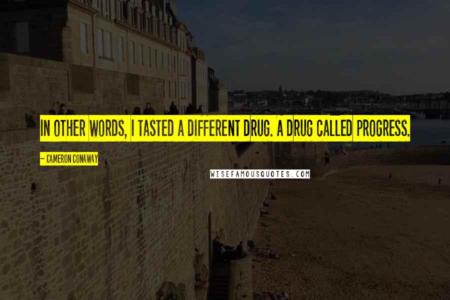Cameron Conaway Quotes: In other words, I tasted a different drug. A drug called progress.