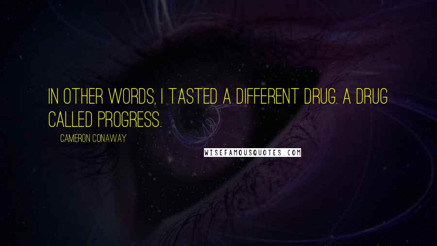 Cameron Conaway Quotes: In other words, I tasted a different drug. A drug called progress.
